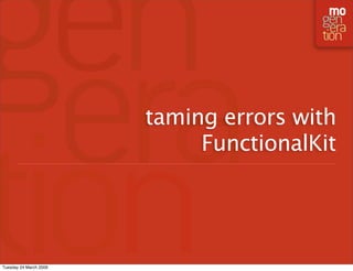 taming errors with
                             FunctionalKit




Tuesday 24 March 2009
 