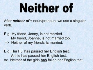 After neither of + noun/pronoun, we use a singular
verb.
E.g. My friend, Jenny, is not married.
My friend, Joanne, is not married too.
=> Neither of my friends is married.
E.g. Hui Hui has passed her English test.
Annie has passed her English test.
=> Neither of the girls has failed her English test.
 