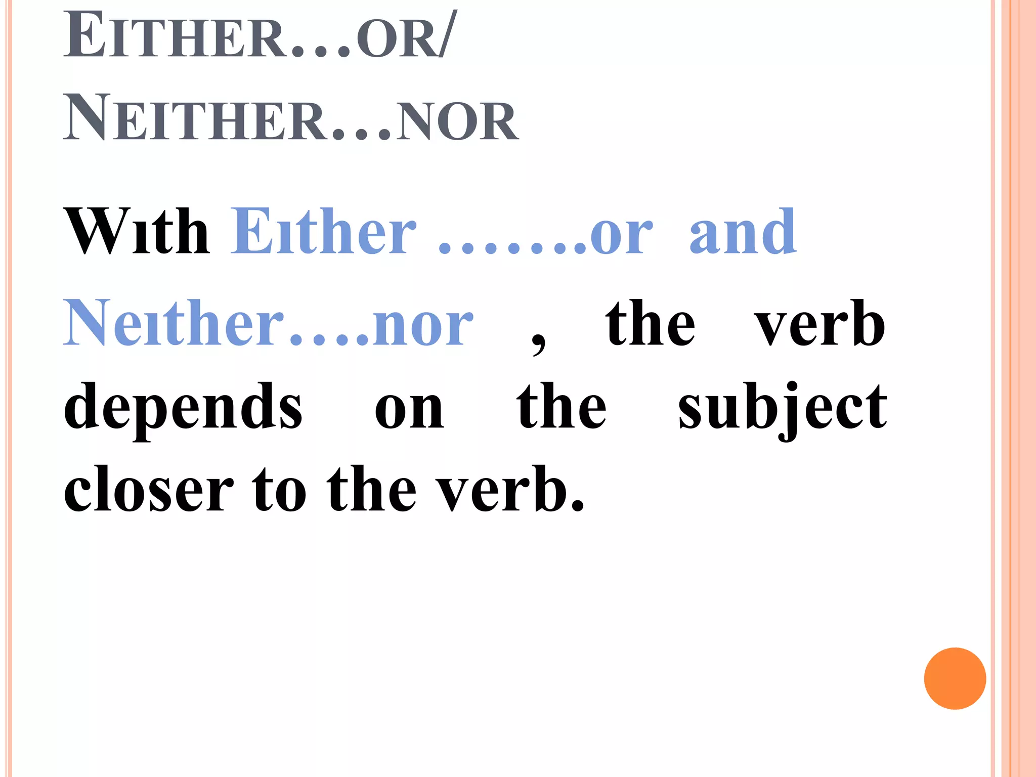 EITHER…OR/
NEITHER…NOR
Wıth Eıther …….or and
Neıther….nor , the verb
depends on the subject
closer to the verb.
 
