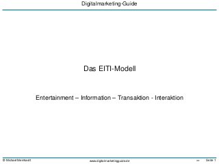 © Michael Meinhardt Seite 1>>
Digitalmarketing-Guide
www.digitalmarketingguide.de
Das EITI-Modell
Entertainment – Information – Transaktion - Interaktion
 