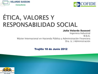 Julia Velarde Sussoni
                                                 Ingeniera Industrial
                                                               M.B.A.
Máster Internacional en Hacienda Pública y Administración Financiera
                                             Dra. (c ) Administración


                Trujillo 18 de Junio 2012
 