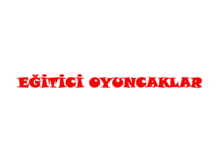 EĞĠTĠCĠ OYUNCAKLAR
 