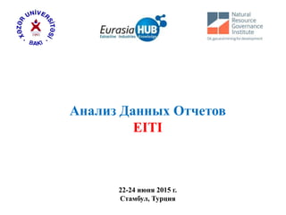Анализ Данных Отчетов
EITI
22-24 июня 2015 г.
Стамбул, Турция
 