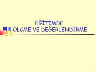 EĞİTİMDE
ÖLÇME VE DEĞERLENDİRME




                         2
 