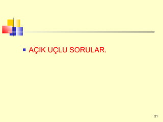    AÇIK UÇLU SORULAR.




                         21
 