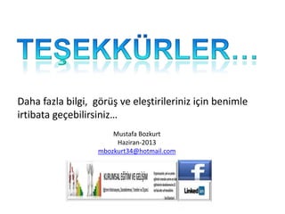 Mustafa Bozkurt
Haziran-2013
mbozkurt34@hotmail.com
Daha fazla bilgi, görüş ve eleştirileriniz için benimle
irtibata geçebilirsiniz…
 