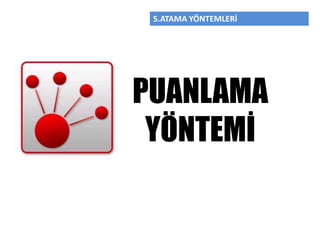 5.ATAMA YÖNTEMLERİ
PUANLAMA
YÖNTEMİ
 
