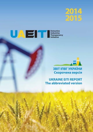 ЗВІТ ІПВГ УКРАЇНИ
Скорочена версія
UKRAINE EITI REPORT
The abbreviated version
2014
2015
 