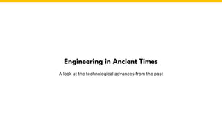 Engineering in Ancient Times
A look at the technological advances from the past
 