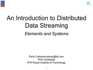 An Introduction to Distributed
Data Streaming
Elements and Systems
Paris Carbone<parisc@kth.se>
PhD Candidate
KTH Royal Institute of Technology
1
 