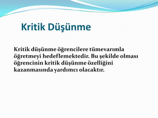 Kritik Düşünme
Kritik düşünme öğrencilere tümevarımla
öğretmeyi hedeflemektedir. Bu şekilde olması
öğrencinin kritik düşünme özelliğini
kazanmasında yardımcı olacaktır.
 
