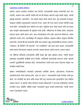 22
गद्यसंस्थान: ई साहित्य प्रतिष्ठान

म्िणजे, माझ्या िािड्या िावनेला दाद देणारी, शांतािाईंची असंख्य पत्रोत्तरे िी मला येऊ

लागली. आजवर मला आलेली त्यांची सवष पत्रं मी मोठ्या आदराने जपून ठे वली आिेत. त्यांची

सुवाच्च वळणदार अिरातील पत्रं म्िणजे माझा मोठा ठे वाच िोय. पुढे शांतािाई दादरहून,

िांद्र्याला साहित्य सिवासमध्ये रािायला गेल्या. एकदा मी एका पत्रात त्यांच्या िेटीची इच्छा

व्यि के ली. शांतािाईंचे मला लगोलग पत्रं आले, "मुंिईला याल, तेव्िां अवश्य घरी या".एकदा

एका घरगुती समारं िासाठी मी मुंिईला गेलो िोतो. रहववारचा तो द्ददवस िोता. सकाळचा

समारं ि झाला आहण मनात आलं, आज शांतािाईंच्या घरी जावे, मनातल्या हवचारानं, लगेच

कृ तीमध्ये रुपांतर के लं. प्रिादेवीहून मी िांद्र्याला साहित्य- सिवास मिील शाकुं तल हिल्डींग

मध्ये गेलो. दारावरची िेल वाजवली आहण काय आश्चयष ! खुि शांतािाईंनीच दरवाजा उघडला.

"नमस्कार, मी चचचोरे " मी म्िणालो. "पत्रं पाठहवणारे " असे िसत िसत म्िणत, शांतािाईंनी

माझे स्वागत के ले.माझ्या अचानक जाण्याने, माझ्या मनावर आलेलं दडपण, िणात पळालं.

त्या पहिल्या िेटीमध्ये शांतािाईंचा आहण माझा खूप छान सुसंवाद झाला. त्यांनी माझ्या

छंदाििल आपुलकीने माहिती करून घेतली. त्याद्ददवशी संध्याकाळी दादरला त्यांचे "गुरुवयष

गडकरी" ह्यांचेहवर्यी व्याख्यान िोते. त्यांच्यािरोिर त्यांनी मला दादर स्टेशनला सोडू न त्या

कायषक्रम स्र्ळी गेल्या.

ऑगस्ट पंच्याऐंशीमध्ये शांतािाई पुण्यामध्ये स्र्ाहयक झाल्या. पुणे-सातारा रोडवरच्या

आदशषनगरमध्ये त्यांचं वास्तव्य िोतं. आता तर काय ? शांतािाईंकडे माझे वरचेवर जाणे सुरु

झाले. पत्रं पाठहवणे िंद झालं आहण समि िेटी घडू लागल्या.मला सुरुवातीला एका गोष्ीचं

अवघड वाटलं ! ते म्िणजे त्यांना कोणत्या नावानं संिोिायचे ? त्या मला मातेसमान! त्यांच्या

घरातील िाऊ, िहिणी, वहिनी सगळे "शांतािाई" ह्याच नावाने िाकारायचे. त्यांची िाचरं

त्यांना "आत्यािाई" म्िणत.




                                                                          ई-साहित्य प्रतिष्ठान
 