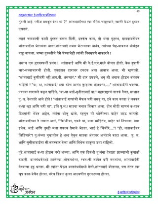 29
गद्यसंस्थान: ई साहित्य प्रतिष्ठान

तुटली आिे. प्लीज िसवून देता कां ?" शांतािाईंच्या त्या रहसक चाित्याने, खाली येऊन दुकान

उघडलं.

त्यानं चष्म्याची काडी दुरुस्त करून द्ददली, इतकं च काय, तो िला गृिस्र्, माझ्यािरोिर

शांतािाईंना िेटायला आला.शांतािाई समि िेटल्याचा आनंद, त्यांच्या चेि-यावरून ओसंडून

वाहू लागला. चष्मा दुरुस्तीचे पैसे घेण्याचेिी त्यांनी हवनम्रपणे नाकारले !

असाच एक हृदयस्पशी प्रसंग ! शांतािाई आहण मी के .ई.एम.मध्ये िोलत िोतो. वेळ दुपारी

चार-सव्वाचारची िोती. एवढ्यात दारावर टकटक असा आवाज आला. मी म्िणालो,

"शांतािाई कु णीतरी व्िी.आय.पी. असणार." मी दार उघडले, अन् मी अवाक िोऊन िघतच

राहिलो ! "या, या, शांतािाई, िघा कोण आलंय तुम्िाला िेटायला....." शांतािाईंनी पडल्या-

पडल्या दाराकडे वळू न पाहिले. "या-या िाई-सुनीतािाई या." मिाराष्ट्राचं लाडकं दैवत, सािात

पु. ल. देशपांडे आले िोते ! "शांतािाई गप्पांची मैफल घरी जमवू या, इर्े काय करता ? लवकर

ि-या व्िा आहण घरी या", इहत पु.ल.! माझ्या मनात हवचार आला, दोन मोठी माणसं ि-याच

द्ददवसांनी िेटत आिेत. त्यांना िोलू द्यावे. म्िणून मी खोलीच्या िािेर जाऊ लागलो.

शांतािाईंच्या ते लिात आलं, "हचरं जीवा, इकडे या, मला माहितंय, िािेर कां हनघाला. िसा

इर्ेच, िाई आहण तुम्िी मला एकाच प्रेमाने िेटता, िाई िे चचचोरे ...."! "िो, लतािाईंवर
हलहिणारे "! पु.लंच्या मुखातील िे शब्द ऐकू न माझ्या अंगावर आनंदाने काटा आला. पु. ल.

आहण सुनीतािाईंना मी नमस्कार के ला आहण हतर्ेच िाजूला उिा राहिलो.

पुढे शांतािाई ि-या िोऊन घरी आल्या. आहण एक द्ददवशी पु.लंना देवाज्ञा झाल्याची कु वाताष

कळली. िालगंिवषमध्ये झालेल्या शोकसिेला, स्वतुःची तब्येत िरी नसतांना, शांतािाईंनी

येण्याचा िट्ट िरला. मी त्यांना घेऊन िालगंिवषमध्ये गेलो.शांतािाई िोलल्या, पण नंतर त्या

खूप काळ िेचैन िोत्या. िरे च द्ददवस जुन्या आठवणीत गुरफटल्या िोत्या.




                                                                           ई-साहित्य प्रतिष्ठान
 