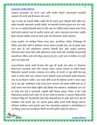 41
गद्यसंस्थान: ई साहित्य प्रतिष्ठान

क्स्पलासला जाण्यामागे एक कारण असते आहण यातील कै कांना आपल्यासाठी पालकांनी
िरमसाठ फी िरली आिे िी सामान्य गोष् वाटते.

आता िे सगळे मी यासाठी हलहित नािीये की मी शाळे त हुशार हवद्यार्ी िोतो आहण मला
किीच क्स्पलासची आवश्यकता िासली नव्िती. पण क्स्पलासची कल्पनाच मुळात मला पटत नािी.
फार फार तर खाजगी हशकवणी असेल तर ठीक आिे पण 'कोचचग क्स्पलास' नावाचा प्रकार गेल्या
कािी वर्ाषत िळावला आिे तो अगदीच अमान्य आिे. आपण स्वत:हूनच नकारात्मक पद्धतीने
हवचार के ल्याने 'कोचचग क्स्पलास'ला पयाषय नािी, याच हनष्कर्ाषवर शेवटी पोिोचतो.

माझ्या िाितीत एक गंमतीचा द्दकस्सा घडला िोता. िारावीच्या परीिेत कॉलेजमिून मी
पहिला आलो िोतो आहण िे कॉलेजिर िऱ्याच जणांना ठाऊकिी िोते. पण जो मुलगा दुसरा
आला िोता तो एका नावाजलेल्या क्स्पलासचा हवद्यार्ी िोता आहण त्यामुळे आमच्याच
कॉलेजच्या िािेर त्याचा फोटो आहण अहिनंदनपर फलक लागले िोते. वास्तहवक मी कु ठल्यािी
क्स्पलासहशवाय पहिला आलो याचे कौतुक व्िायला िवे िोते. अर्ाषत मला या गोष्ीचा राग नािी
आला उलट िसूच आले.

शाळा-कॉलेजात म्िणजे अगदी िी.कॉम पयांत सुद्धा मी कु ठली शंका असेल तर हशिकांना
हवचारायला कचरायचो नािी आहण यािाित एखादा अपवाद वगळला तर कु णीच हशिक
हवद्याथ्याांना सिकायष करण्यास टाळाटाळ करत नािीत. िी म्िटली तर खूप सािी गोष् आिे
म्िटले तर िरीच मोठी आिे. क्स्पलासला जाणारे हवद्यार्ी शाळे त-कॉलेजमध्ये किीच हशिकांना
शंका वा प्रश्न हवचारत नािीत, त्यात त्यांना िीती वाटते की कमीपणा वाटतो ते त्यांना ठावूक
पण िे असे आिे. क्स्पलासेसमध्ये कािी फालतू प्रकार चालतात असे म्िणणे नािीये माझे पण जे
कािी चालते त्याचे मोल हततके नक्कीच नािी हजतके लोक समजतात. क्स्पलासेसमध्ये फार फार
तर वेगळे काय िोते ते अभ्यासाची उजळणी आहण हशवाय अवांतर परीिा. िे सारे कािी
हवद्याथ्याषच्या मनाची तयारी असेल तर तो करू शकतो िे क्स्पलासला न जाणाऱ्या हवद्याथ्याषच्या
यशावरून द्ददसून येते. हशिणासाठी इतका पैसा मोजायची वेळ का आली आिे? मान्य आिे की
सगळीकडे स्पिाष वाढली आिे. पण आपल्या मुलाने अहिक चांगले माक्स्पसष हमळवून चांगल्या
कॉलेजला अडहमशन र्घयावे यासाठी इतका पैसा ओतण्यापेिा मुलांमध्ये ते क्स्पलासेसहशवाय िे
यश हमळवू शकतात िा आत्महवश्वास हनमाषण करायची कु णीच तसदी घेत नािी का ?.


                                                                        ई-साहित्य प्रतिष्ठान
 