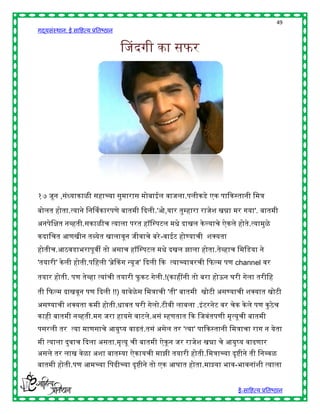 49
गद्यसंस्थान: ई साहित्य प्रतिष्ठान


                                    चजदगी का सफर




१७ जून ,संध्याकाळी सिाच्या सुमारास मोिाईल वाजला.पलीकडे एक पाद्दकस्तानी हमत्र

िोलत िोता.त्याने हनर्नवकारपणे िातमी द्ददली.'ओ,यार तुम्िारा राजेश खन्ना मर गया'. िातमी
अनपेहित नव्िती.सकाळीच त्याला परत िॉहस्पटल मिे दाखल के ल्याचे ऐकले िोते .त्यामुळे
कदाहचत आणखीन तब्येत खालावून जीवाचे िरे -वाईट िोण्याची शक्स्पयता
िोतीच.आठवडािरापूवी तो असाच िॉहस्पटल मिे दखल झाला िोता.तेव्िाच हमहडया ने
'तयारी' के ली िोती.पहिली 'ब्रेककग न्यूज' द्ददली द्दक त्याच्यावरची द्दफल्म पण channel वर

तयार िोती. पण तेव्िा त्यांची तयारी फु कट गेली.!(कािींनी तो िरा िोऊन घरी गेला तरीहि

ती द्दफल्म दाखवून पण द्ददली !!) यावेळेस हमत्राची 'ती' िातमी खोटी असण्याची शक्स्पयात खोटी
असण्याची शक्स्पयता कमी िोती.िावत घरी गेलो.टीवी लावला .इं टरनेट वर चेक के ले पण कु ठे च
कािी िातमी नव्िती.मग जरा िायसे वाटले.असं म्िणतात द्दक हजवंतपणी मृत्यूची िातमी
पसरली तर त्या माणसाचे आयुष्य वाढतं.तसं असेल तर 'त्या' पाद्दकस्तानी हमत्राचा राग न येता
मी त्याला दुवाच द्ददला असता.मृत्यू ची िातमी ऐकू न जर राजेश खन्ना चे आयुष्य वाढणार
असले तर लाख वेळा अशा िातम्या ऐकायची माझी तयारी िोती.हमत्राच्या दृष्ीने ती हनव्वळ
िातमी िोती.पण आमच्या हपढीच्या दृष्ीने तो एक आघात िोता.माझ्या िाव-िावनांशी त्याला


                                                                          ई-साहित्य प्रतिष्ठान
 