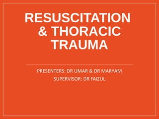 RESUSCITATION
& THORACIC
TRAUMA
PRESENTERS: DR UMAR & DR MARYAM
SUPERVISOR: DR FAIZUL
 