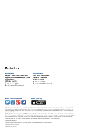 Mark Spears
Partner, Global Head People and
Change  Global Lead for HR Center
of Excellence
KPMG in the UK
T: +44 20 731 14753
E: mark.spears@kpmg.co.uk
Robert Bolton
EMA Head of Global HR
Center of Excellence
KPMG in the UK
T: +44 20 731 18347
E: robert.bolton@kpmg.co.uk
Contact us
kpmg.com/socialmedia kpmg.com/app
The information contained herein is of a general nature and is not intended to address the circumstances of any particular individual or entity. Although
we endeavor to provide accurate and timely information, there can be no guarantee that such information is accurate as of the date it is received or that
it will continue to be accurate in the future. No one should act on such information without appropriate professional advice after a thorough examination
of the particular situation.
© 2015 KPMG International Cooperative (“KPMG International”), a Swiss entity. Member firms of the KPMG network of independent firms are affiliated
with KPMG International. KPMG International provides no client services. No member firm has any authority to obligate or bind KPMG International or any
other member firm vis-à-vis third parties, nor does KPMG International have any such authority to obligate or bind any member firm. All rights reserved.
The KPMG name, logo and “cutting through complexity” are registered trademarks or trademarks of KPMG International.
Designed by Evalueserve.
Publication name: Evidence-based HR:The bridge between your people and delivering business strategy
Publication number: 132168-G
Publication date: April 2015
 
