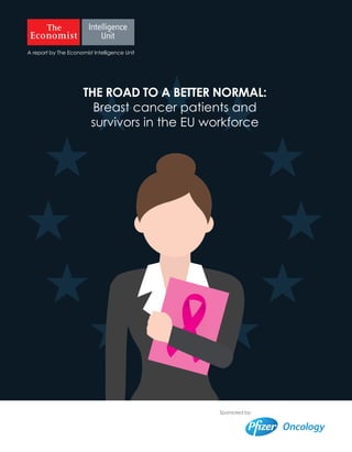 A report by The Economist Intelligence Unit
Sponsored by:
THE ROAD TO A BETTER NORMAL:
Breast cancer patients and
survivors in the EU workforce
 