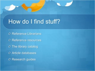 How do I find stuff?
Reference Librarians
Reference resources
The library catalog
Article databases
Research guides
 