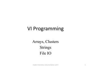 VI Programming
Arrays, Clusters
Strings
File IO
1
modern electronic instrumentation unit 4
 