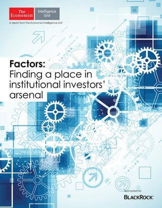 A report from The Economist Intelligence Unit
Sponsored by
Factors:
Finding a place in
institutional investors’
arsenal
 
