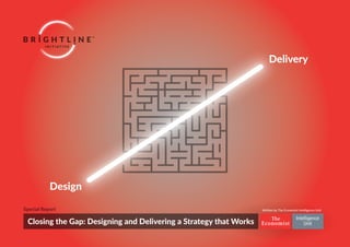 1 ©The Economist Intelligence Unit Limited 2017
Design
Delivery
Special Report
Closing the Gap: Designing and Delivering a Strategy that Works
Written by The Economist Intelligence Unit
 