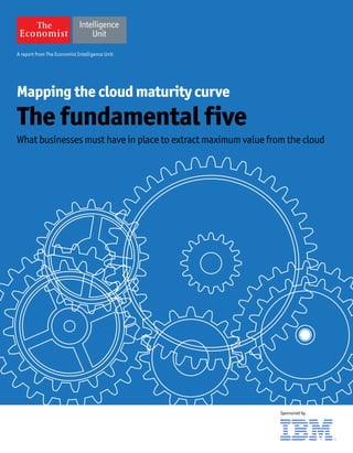 A report from The Economist Intelligence Unit
Mapping the cloud maturity curve
The fundamental five
What businesses must have in place to extract maximum value from the cloud
Sponsored by
 