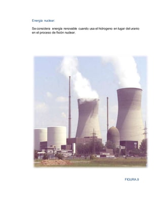 Energía nuclear:
Se considera energía renovable cuando usa el hidrogeno en lugar del uranio
en el proceso de fisión nuclear.
FIGURA.9
 