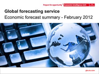 Global forecasting service Economic forecast summary - February 2012 gfs.eiu.com 