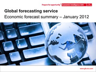 Global forecasting service Economic forecast summary – January 2012 www.gfs.eiu.com 