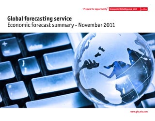 TM




Global forecasting service
Economic forecast summary - November 2011




                                            www.gfs.eiu.com
 