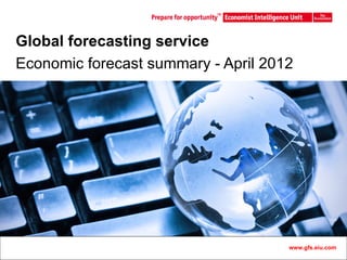 Global forecasting service
Economic forecast summary - April 2012




                  Master Template              1
                                     www.gfs.eiu.com
 