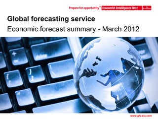 Global forecasting service
Economic forecast summary - March 2012




                 Master Template              1
                                   www.gfs.eiu.com
 