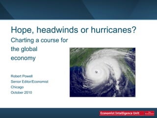 Hope, headwinds or hurricanes?
Charting a course for
the global
economy

Robert Powell
Senior Editor/Economist
Chicago
October 2010
 