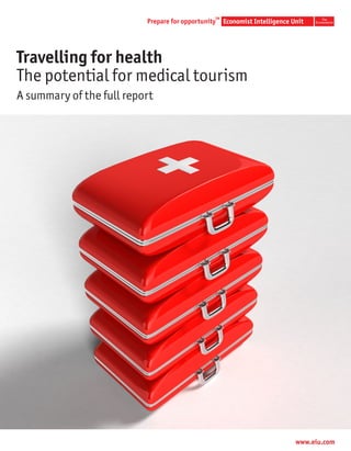 TM




Travelling for health
The potential for medical tourism
A summary of the full report




                                    www.eiu.com
 