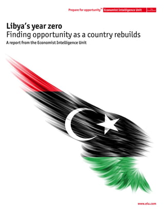 TM




Libya’s year zero
Finding opportunity as a country rebuilds
A report from the Economist Intelligence Unit




                                                     www.eiu.com
 