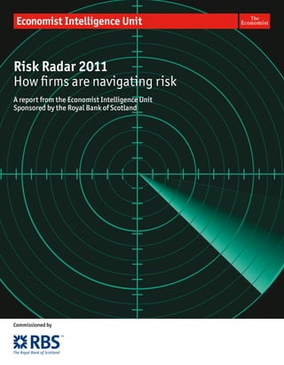 Risk Radar 2011
How firms are navigating risk
A report from the Economist Intelligence Unit
Sponsored by the Royal Bank of Scotland




Commissioned by
 