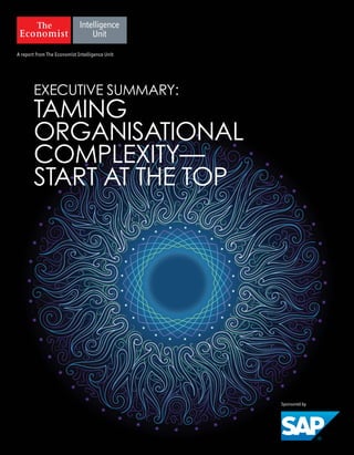 A report from The Economist Intelligence Unit
Sponsored by
EXECUTIVE SUMMARY:
TAMING
ORGANISATIONAL
COMPLEXITY—
START AT THE TOP
 