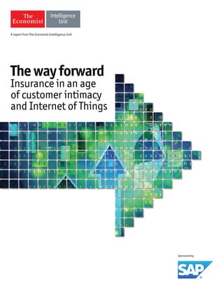 A report from The Economist Intelligence Unit 
Sponsored by 
The way forward 
Insurance in an age 
of customer intimacy 
and Internet of Things 
 