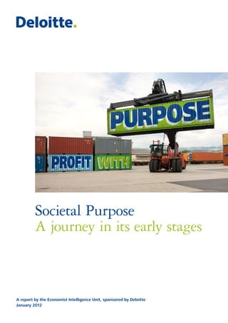 Societal Purpose
         A journey in its early stages



A report by the Economist Intelligence Unit, sponsored by Deloitte
January 2012
 