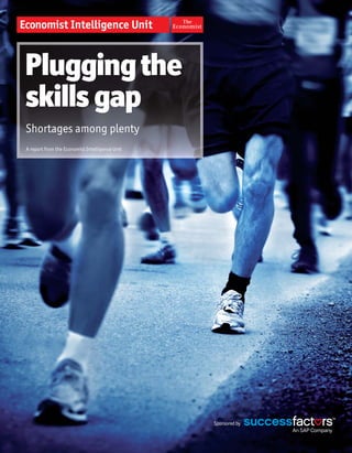 Pluggingthe
skills gap
Shortages among plenty
A report from the Economist Intelligence Unit
Sponsoredby
 
