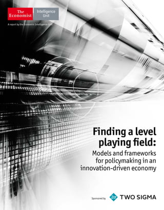 A report by the Economist Intelligence Unit
Finding a level
playing field:
Models and frameworks
for policymaking in an
innovation-driven economy
Sponsored by
 