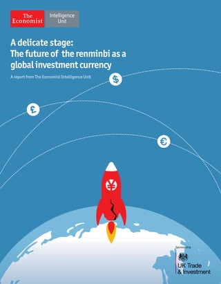 Sponsored by
A delicate stage:
Thefutureof therenminbiasa
globalinvestmentcurrency
A report from The Economist Intelligence Unit
 