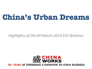 China’s Urban Dreams
Highlights	
  of	
  the	
  04	
  March	
  2014	
  EIU	
  Webinar	
  

50+ YEARS OF EXPERIENCE & KNOWHOW IN CHINA BUSINESS

 