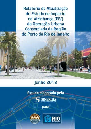 Relatório de Atualização
do Estudo de Impacto
de Vizinhança (EIV)
da Operação Urbana
Consorciada da Região
do Porto do Rio de Janeiro
Junho 2013
Estudo elaborado pela
para
 