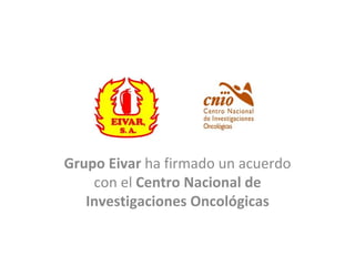 Grupo Eivar  ha firmado un acuerdo con el  Centro Nacional de Investigaciones Oncológicas 