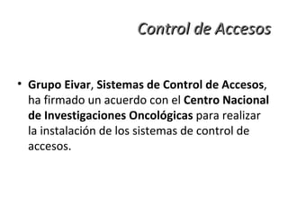 Control de Accesos <ul><li>Grupo Eivar ,  Sistemas de Control de Accesos , ha firmado un acuerdo con el  Centro Nacional d...