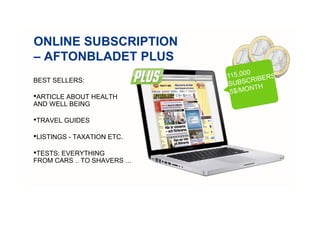 ONLINE SUBSCRIPTION
– AFTONBLADET PLUS
BEST SELLERS:
•ARTICLE ABOUT HEALTH
AND WELL BEING
•TRAVEL GUIDES
•LISTINGS - TAXATION ETC.
•TESTS: EVERYTHING
FROM CARS .. TO SHAVERS ...
 