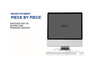 MICRO PAYMENT
PIECE BY PIECE
ANOTHER WAY OF
BUYING OUR
PREMIUM CONTENT
QuickTime och en
H.264-dekomprimerare
krävs för att kunna se bilden.
 