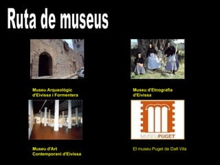 Ruta de museus Museu Arqueològic d'Eivissa i Formentera  Museu d'Art Contemporani d'Eivissa  Museu d'Etnografia d'Eivissa  El museu Puget de Dalt Vila 